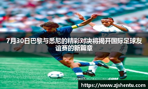 7月30日巴黎与悉尼的精彩对决将揭开国际足球友谊赛的新篇章